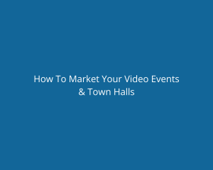 How To Market Your Video Events & Town Halls